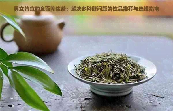 男女皆宜的全面養(yǎng)生茶：解決多種健問題的飲品推薦與選擇指南