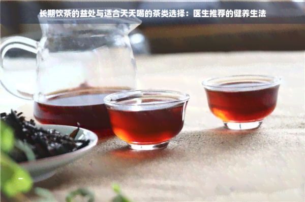 長期飲茶的益處與適合天天喝的茶類選擇：醫(yī)生推薦的健養(yǎng)生法