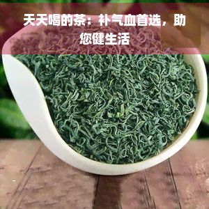 天天喝的茶：補(bǔ)氣血首選，助您健生活