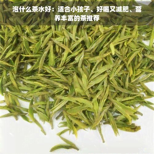 泡什么茶水好：適合小孩子、好喝又減肥、營養(yǎng)豐富的茶推薦