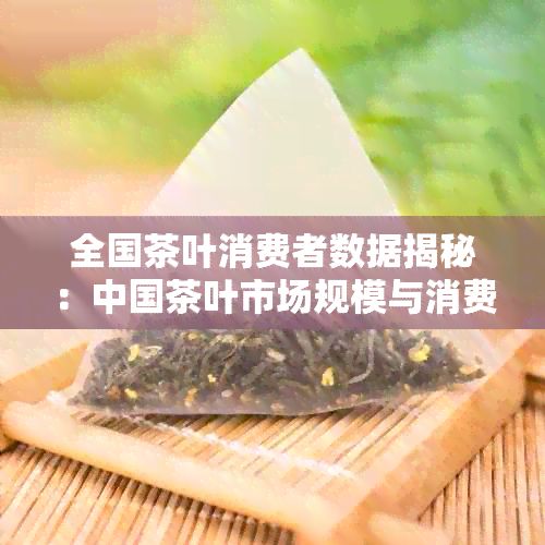 全国茶叶消费者数据揭秘：中国茶叶市场规模与消费趋势分析