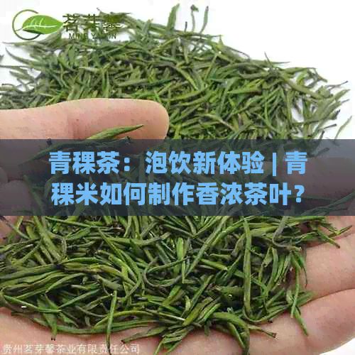 青稞茶：泡飲新體驗(yàn) | 青稞米如何制作香濃茶葉？