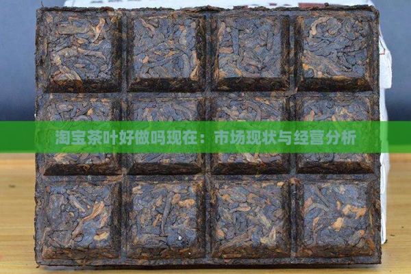  茶葉好做嗎現(xiàn)在：市場(chǎng)現(xiàn)狀與經(jīng)營(yíng)分析