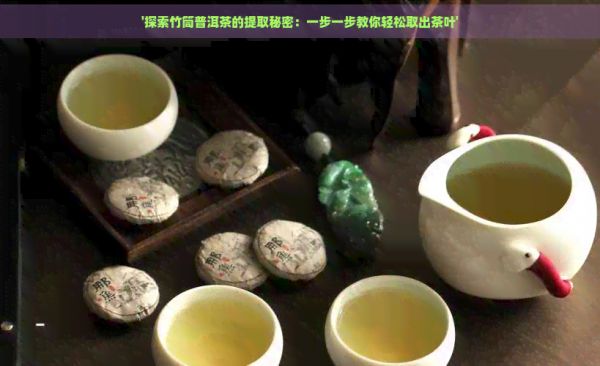 '探索竹筒普洱茶的提取秘密：一步一步教你輕松取出茶葉'