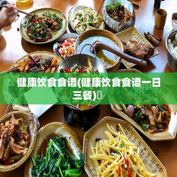 健康飲食食譜(健康飲食食譜一日三餐)? 