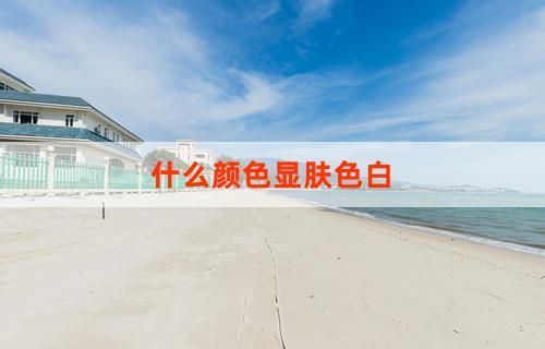 什么颜色显肤色白