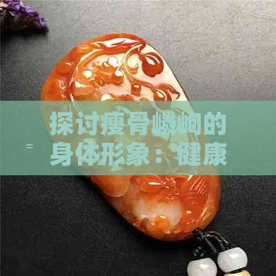 探討瘦骨嶙峋的身體形象：健康、審美與社會觀念的綜合分析