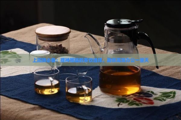 上班族必備：提神醒腦的茶飲選擇，助你高效辦公一整天