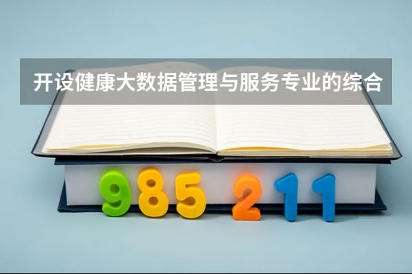 開設(shè)健康大數(shù)據(jù)管理與服務(wù)專業(yè)的綜合類大學(xué)詳解