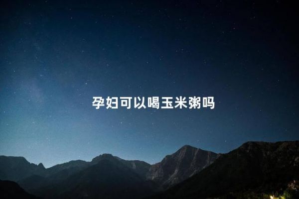 孕婦可以喝玉米粥嗎