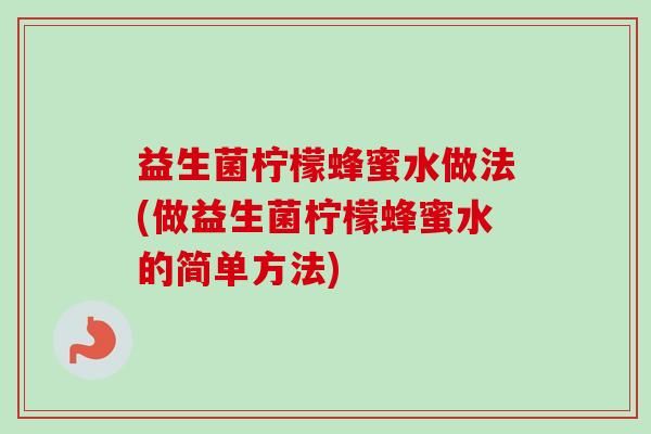 益生菌檸檬蜂蜜水做法(做益生菌檸檬蜂蜜水的簡單方法)