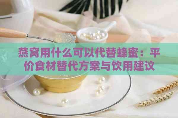 燕窩用什么可以代替蜂蜜：平價(jià)食材替代方案與飲用建議