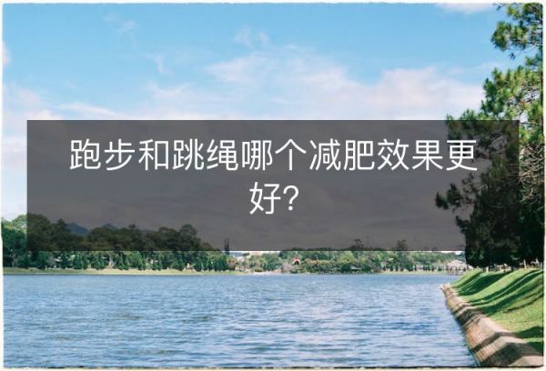 跑步和跳繩哪個減肥效果更好？