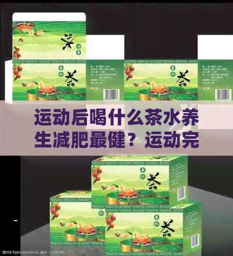 運(yùn)動(dòng)后喝什么茶水養(yǎng)生減肥最??？運(yùn)動(dòng)完喝什么茶好？