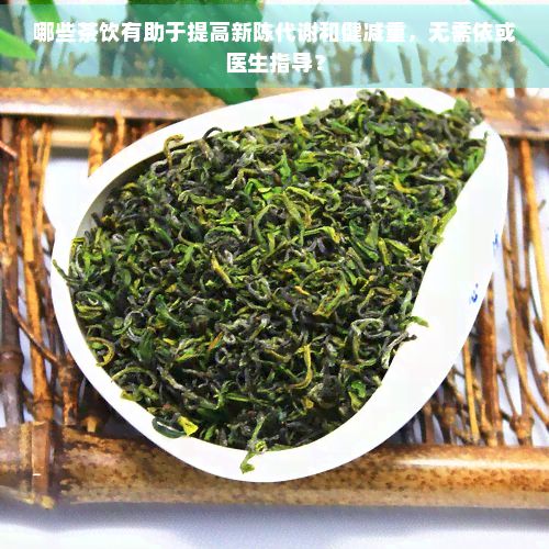 哪些茶飲有助于提高新陳代謝和健減重，無需依或醫(yī)生指導(dǎo)？