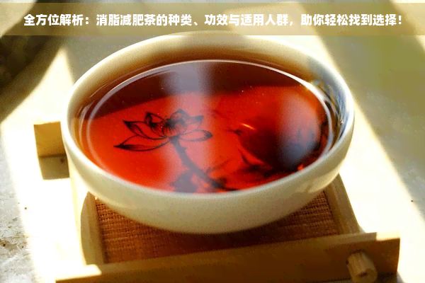 全方位解析:消脂减肥茶的种类、功效与适用人群,助你轻松找到选择!