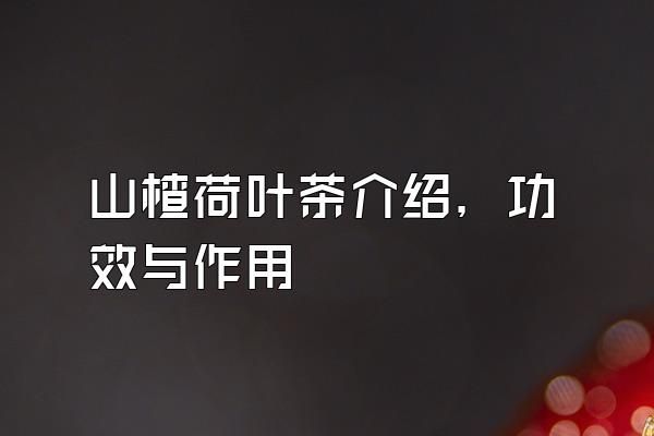 山楂荷葉茶介紹，功效與作用
