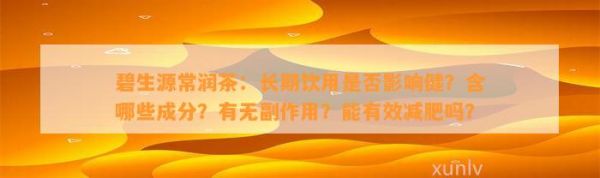 碧生源常潤茶：長期飲用是否影響?。亢男┏煞?？有無副作用？能有效減肥嗎？