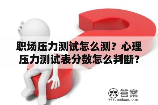 職場(chǎng)壓力測(cè)試怎么測(cè)？心理壓力測(cè)試表分?jǐn)?shù)怎么判斷？
