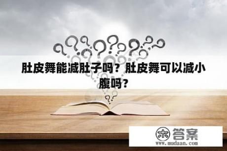 肚皮舞能減肚子嗎？肚皮舞可以減小腹嗎？