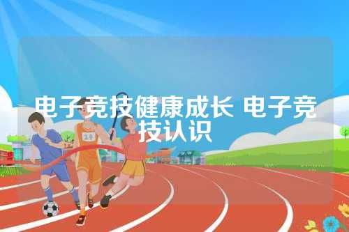 電子競(jìng)技健康成長(zhǎng) 電子競(jìng)技認(rèn)識(shí)