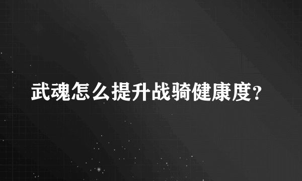 武魂怎么提升戰(zhàn)騎健康度？