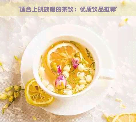 '適合上班族喝的茶飲：優(yōu)質(zhì)飲品推薦'