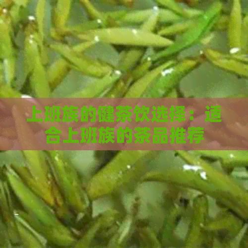 上班族的健茶饮选择：适合上班族的茶品推荐