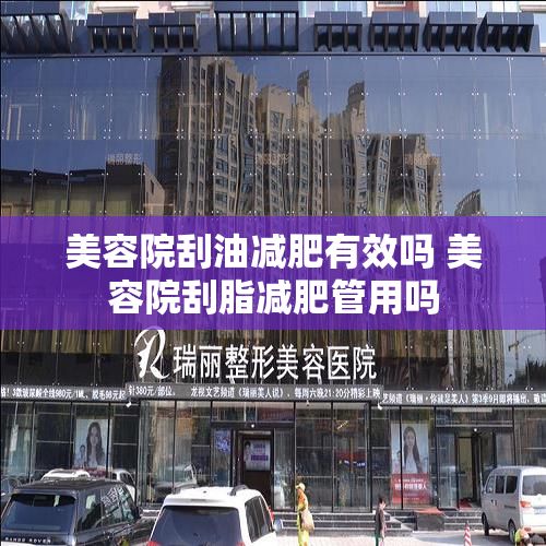 美容院刮油減肥有效嗎 美容院刮脂減肥管用嗎