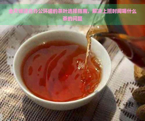 全天候適合辦公環(huán)境的茶葉選擇指南，解決上班時(shí)間喝什么茶的問題