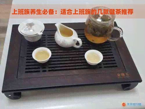 上班族養(yǎng)生必備：適合上班族的幾款健茶推薦