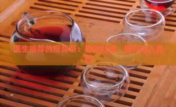 醫(yī)生推薦的瘦身茶：告別肚腩，擁有迷人身材