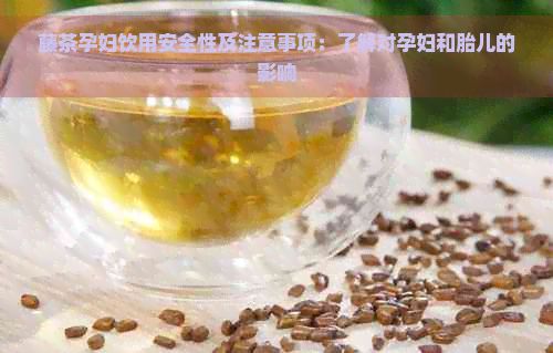 藤茶孕婦飲用安全性及注意事項(xiàng)：了解對孕婦和胎兒的影響