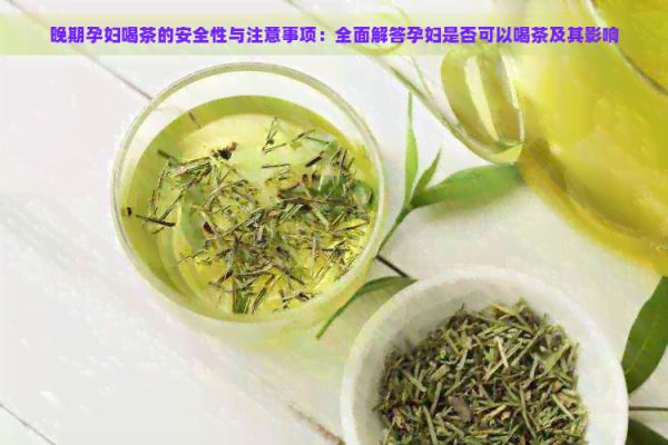 晚期孕婦喝茶的安全性與注意事項(xiàng)：全面解答孕婦是否可以喝茶及其影響