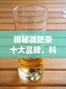 揭秘減肥茶十大品牌，科學(xué)、健康的瘦身秘籍