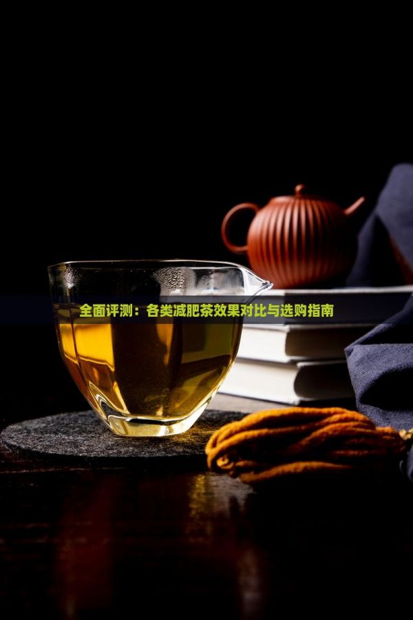 全面评测：各类减肥茶效果对比与选购指南