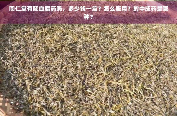 同仁堂有降血脂藥嗎，多少錢一盒？怎么服用？的中成藥是哪種？