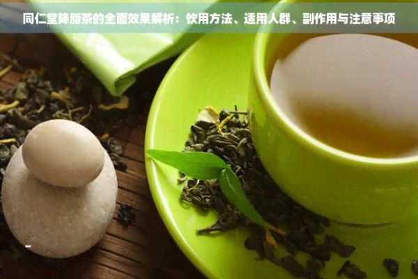 同仁堂降脂茶的全面效果解析：飲用方法、適用人群、副作用與注意事項(xiàng)