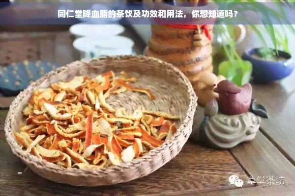 同仁堂降血脂的茶飲及功效和用法，你想知道嗎？