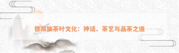 德昂族茶葉文化：神話、茶藝與品茶之道