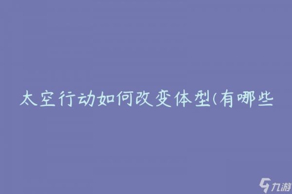 太空行動(dòng)如何改變體型(有哪些因素會(huì)影響宇航員的身體形態(tài)變化)