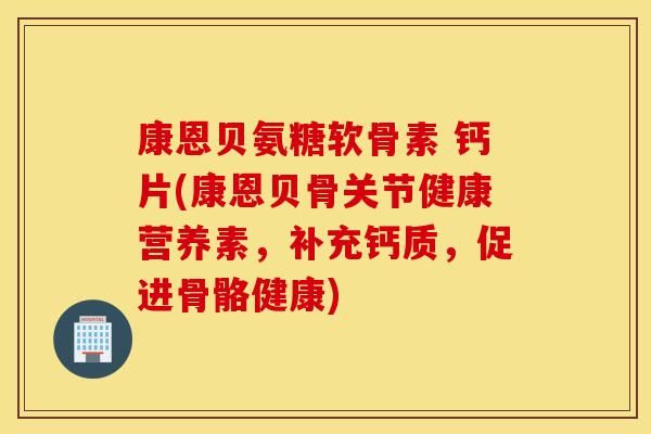 康恩貝氨糖軟骨素 鈣片(康恩貝骨關(guān)節(jié)健康營(yíng)養(yǎng)素，補(bǔ)充鈣質(zhì)，促進(jìn)骨骼健康)