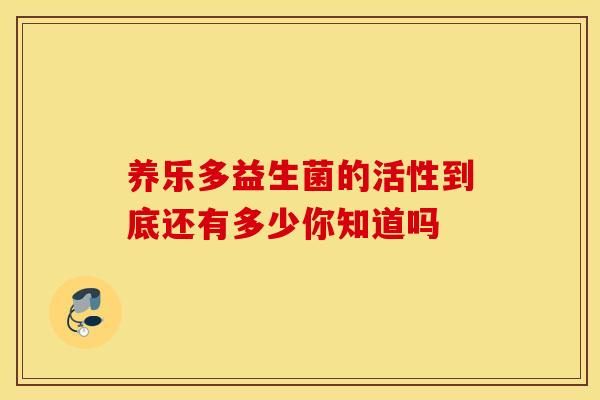 養(yǎng)樂多益生菌的活性到底還有多少你知道嗎
