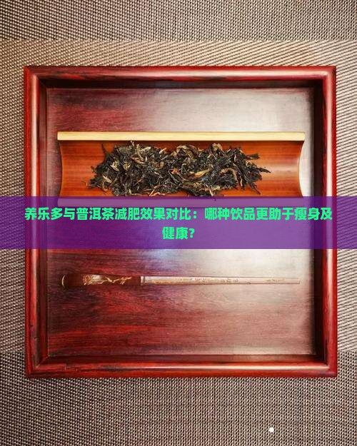 養(yǎng)樂多與普洱茶減肥效果對比：哪種飲品更助于瘦身及健康？