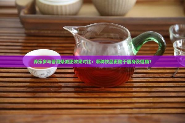 養(yǎng)樂多與普洱茶減肥效果對比：哪種飲品更助于瘦身及健康？