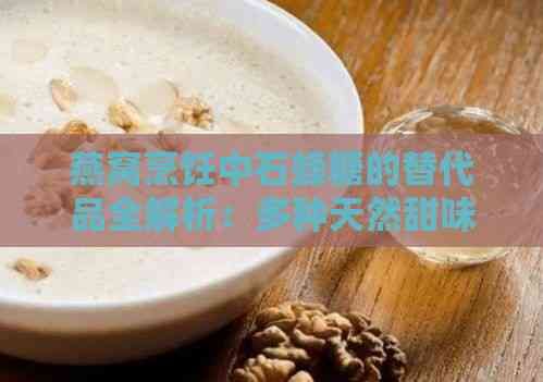 燕窩烹飪中石蜂糖的替代品全解析：多種天然甜味劑推薦與比較