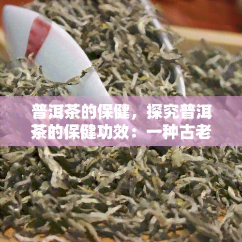 普洱茶的保健，探究普洱茶的保健功效：一種古老而神奇的飲品