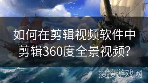 如何在剪辑视频软件中剪辑360度全景视频？