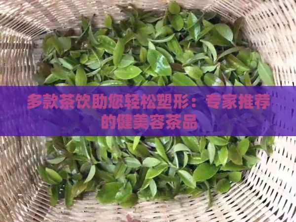 多款茶飲助您輕松塑形：專家推薦的健美容茶品