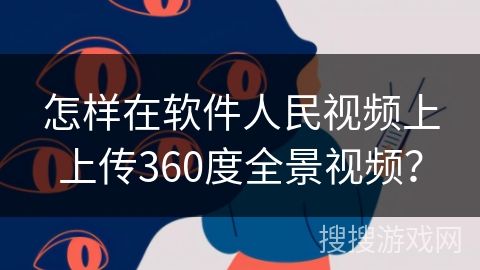 怎样在软件人民视频上上传360度全景视频？